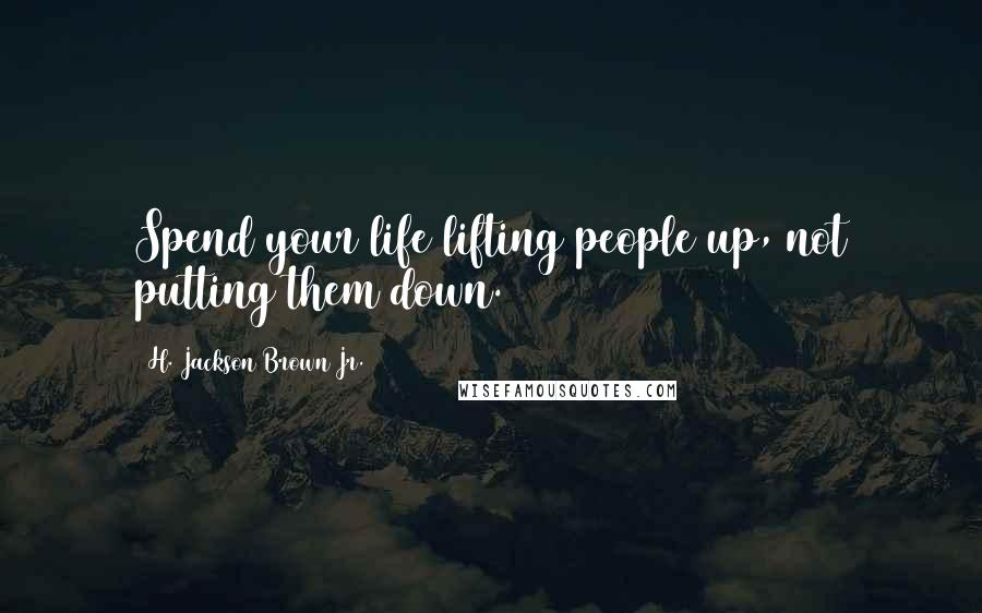 H. Jackson Brown Jr. Quotes: Spend your life lifting people up, not putting them down.