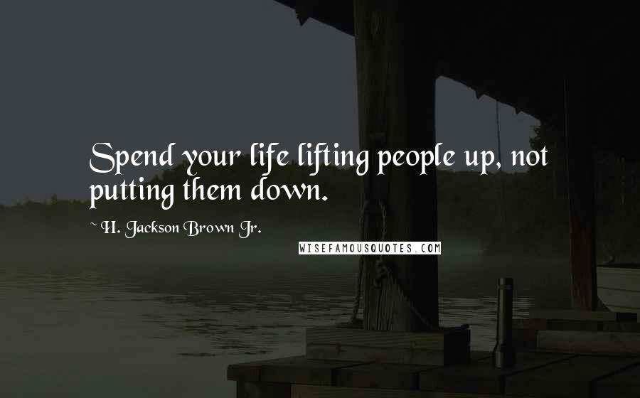 H. Jackson Brown Jr. Quotes: Spend your life lifting people up, not putting them down.
