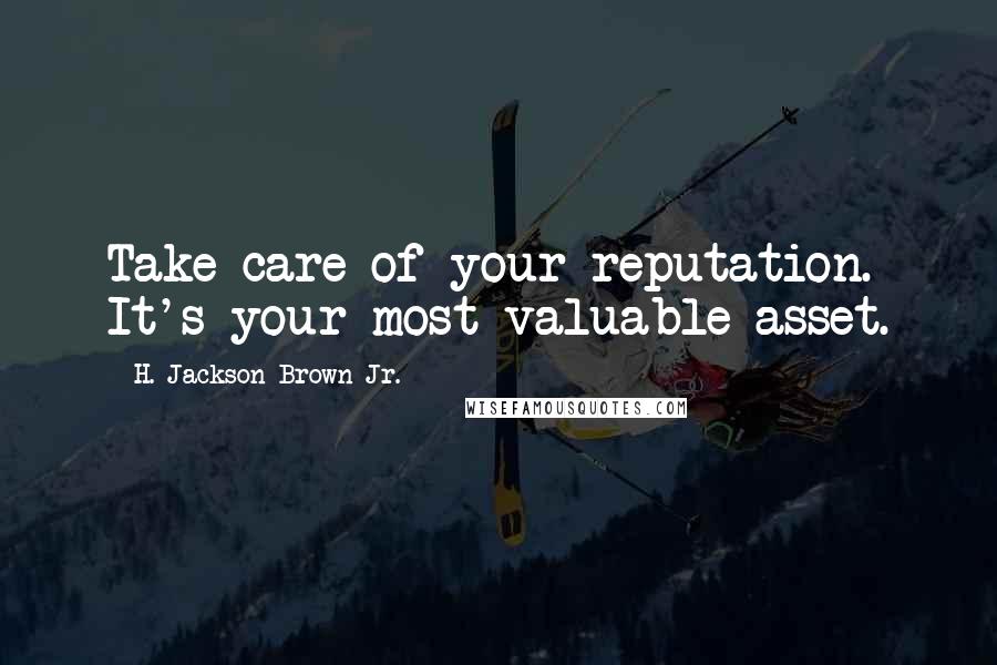 H. Jackson Brown Jr. Quotes: Take care of your reputation. It's your most valuable asset.