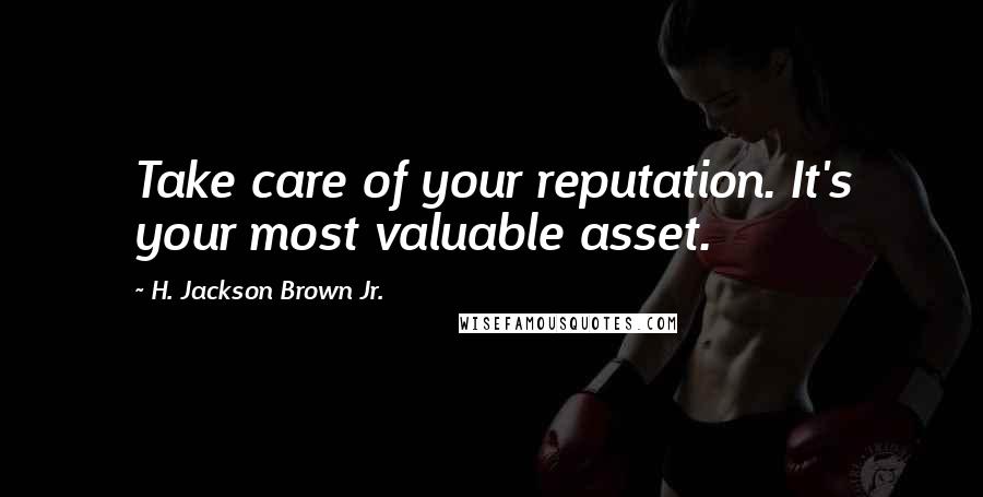 H. Jackson Brown Jr. Quotes: Take care of your reputation. It's your most valuable asset.
