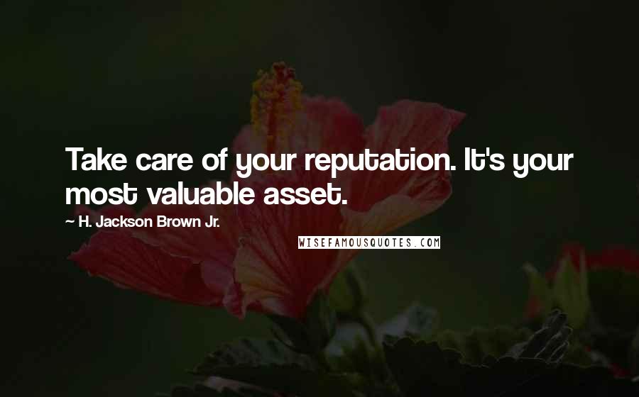 H. Jackson Brown Jr. Quotes: Take care of your reputation. It's your most valuable asset.