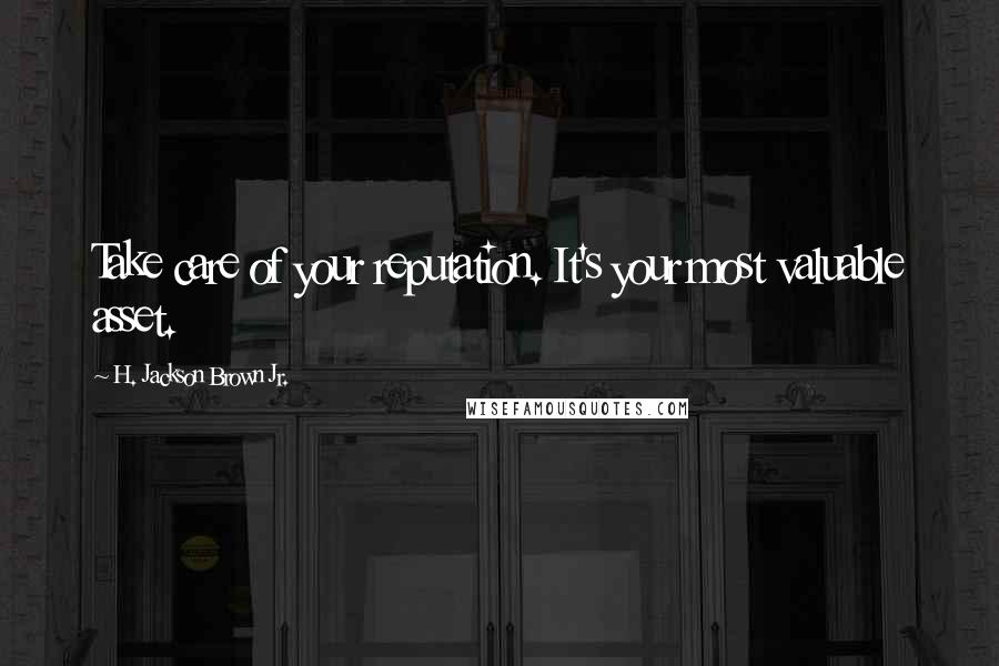H. Jackson Brown Jr. Quotes: Take care of your reputation. It's your most valuable asset.