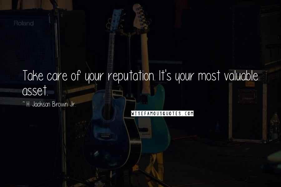 H. Jackson Brown Jr. Quotes: Take care of your reputation. It's your most valuable asset.