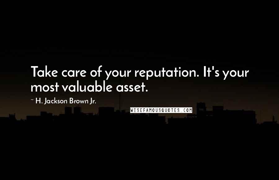 H. Jackson Brown Jr. Quotes: Take care of your reputation. It's your most valuable asset.