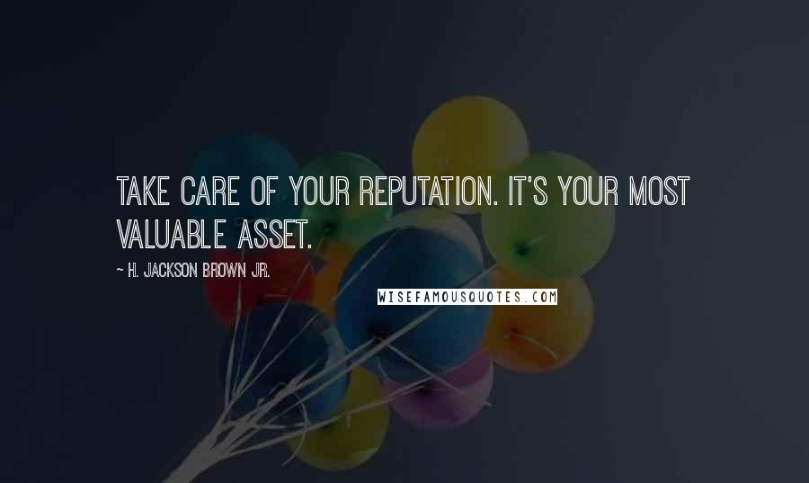 H. Jackson Brown Jr. Quotes: Take care of your reputation. It's your most valuable asset.