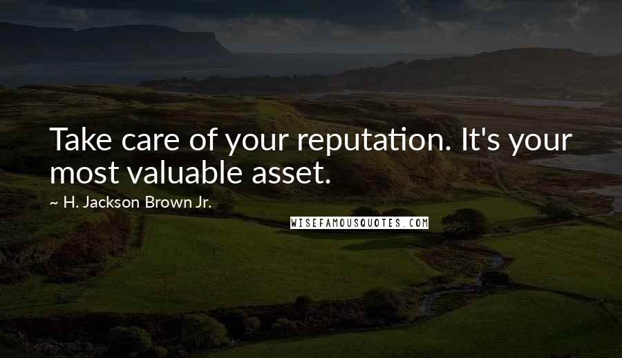 H. Jackson Brown Jr. Quotes: Take care of your reputation. It's your most valuable asset.
