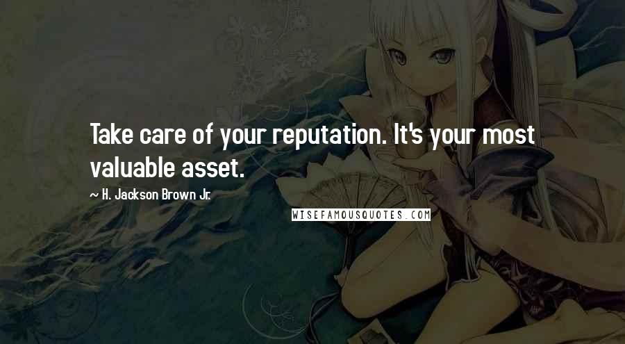 H. Jackson Brown Jr. Quotes: Take care of your reputation. It's your most valuable asset.