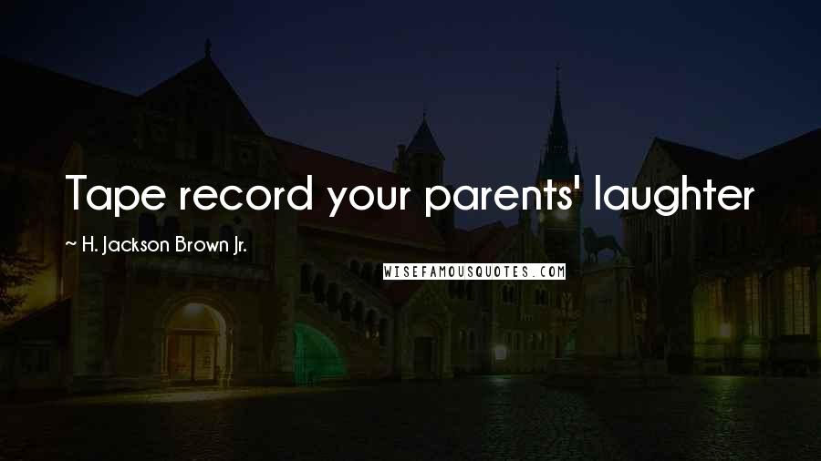 H. Jackson Brown Jr. Quotes: Tape record your parents' laughter