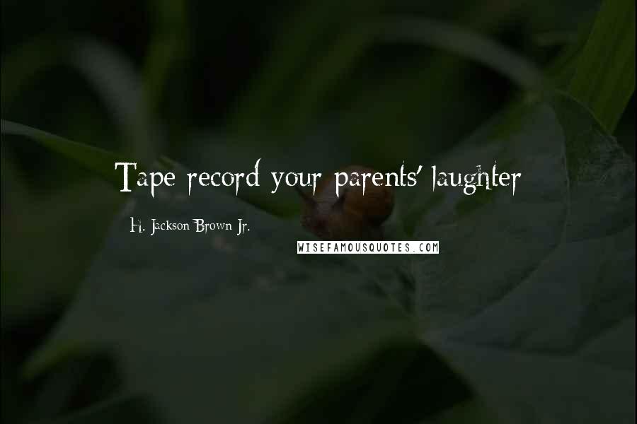 H. Jackson Brown Jr. Quotes: Tape record your parents' laughter