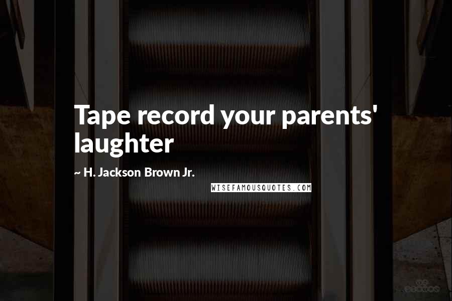 H. Jackson Brown Jr. Quotes: Tape record your parents' laughter