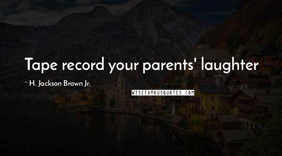 H. Jackson Brown Jr. Quotes: Tape record your parents' laughter
