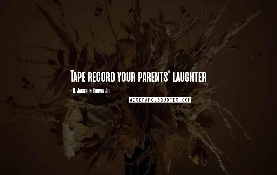 H. Jackson Brown Jr. Quotes: Tape record your parents' laughter