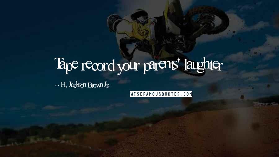 H. Jackson Brown Jr. Quotes: Tape record your parents' laughter
