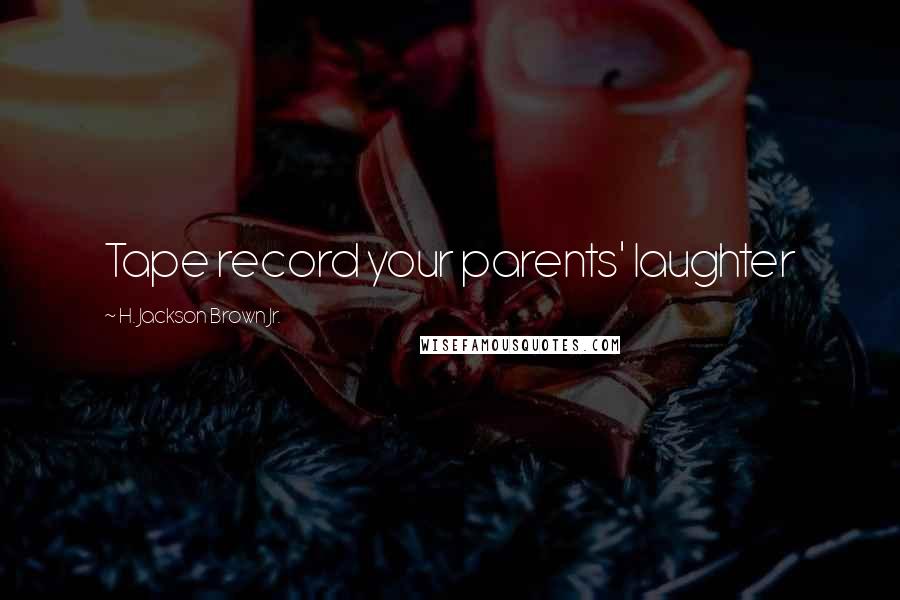 H. Jackson Brown Jr. Quotes: Tape record your parents' laughter