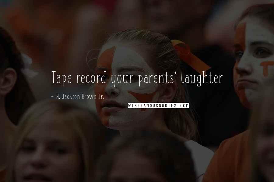 H. Jackson Brown Jr. Quotes: Tape record your parents' laughter