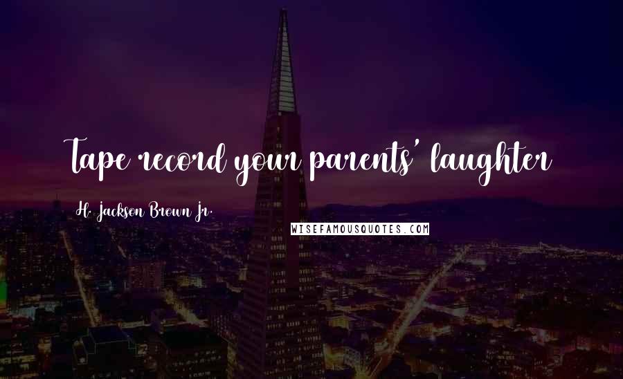H. Jackson Brown Jr. Quotes: Tape record your parents' laughter