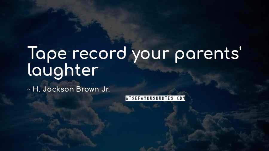 H. Jackson Brown Jr. Quotes: Tape record your parents' laughter