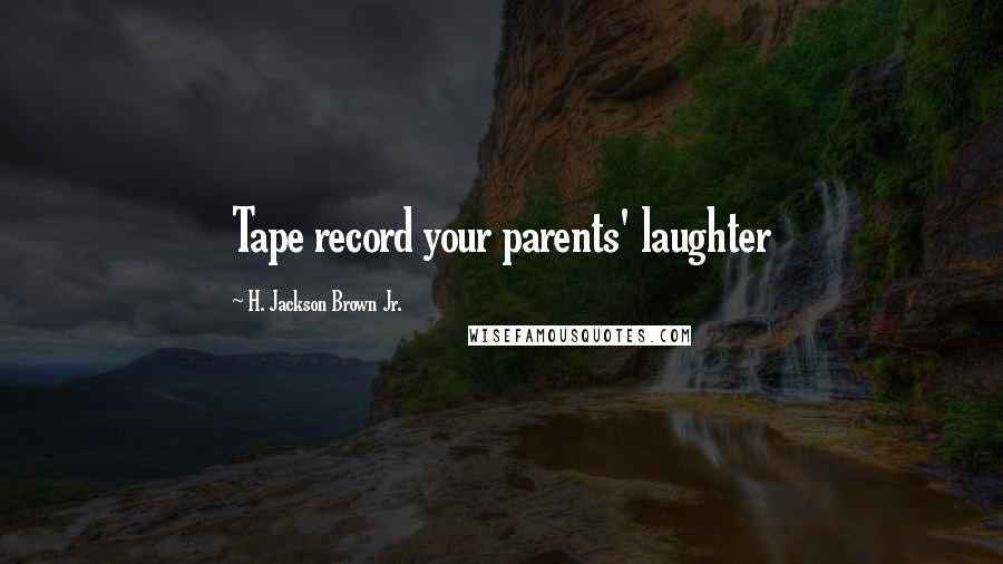 H. Jackson Brown Jr. Quotes: Tape record your parents' laughter