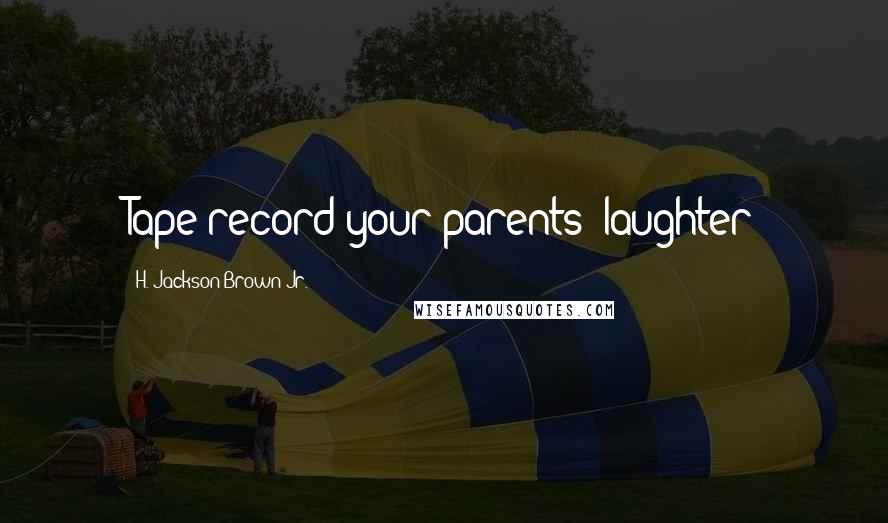 H. Jackson Brown Jr. Quotes: Tape record your parents' laughter
