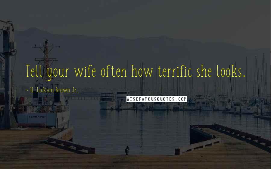 H. Jackson Brown Jr. Quotes: Tell your wife often how terrific she looks.