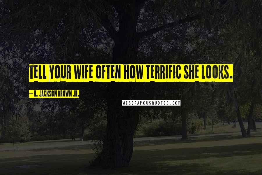 H. Jackson Brown Jr. Quotes: Tell your wife often how terrific she looks.