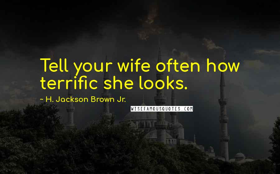 H. Jackson Brown Jr. Quotes: Tell your wife often how terrific she looks.