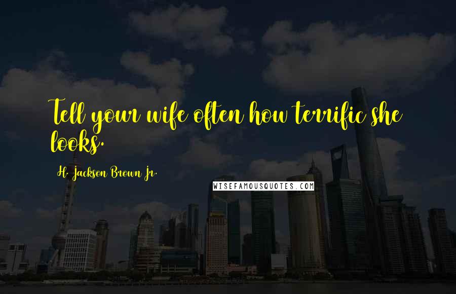 H. Jackson Brown Jr. Quotes: Tell your wife often how terrific she looks.