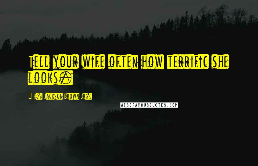 H. Jackson Brown Jr. Quotes: Tell your wife often how terrific she looks.