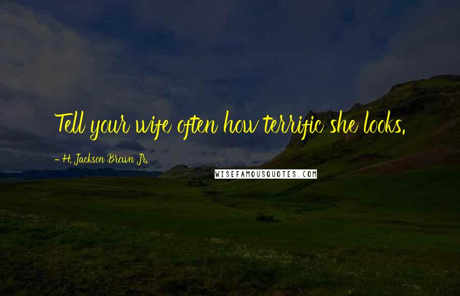 H. Jackson Brown Jr. Quotes: Tell your wife often how terrific she looks.