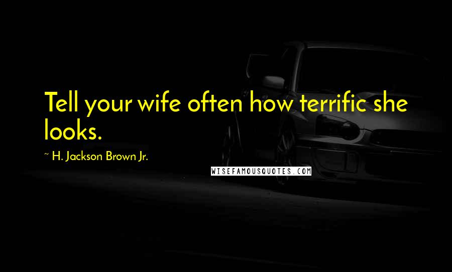 H. Jackson Brown Jr. Quotes: Tell your wife often how terrific she looks.