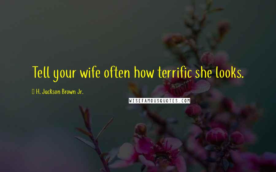 H. Jackson Brown Jr. Quotes: Tell your wife often how terrific she looks.