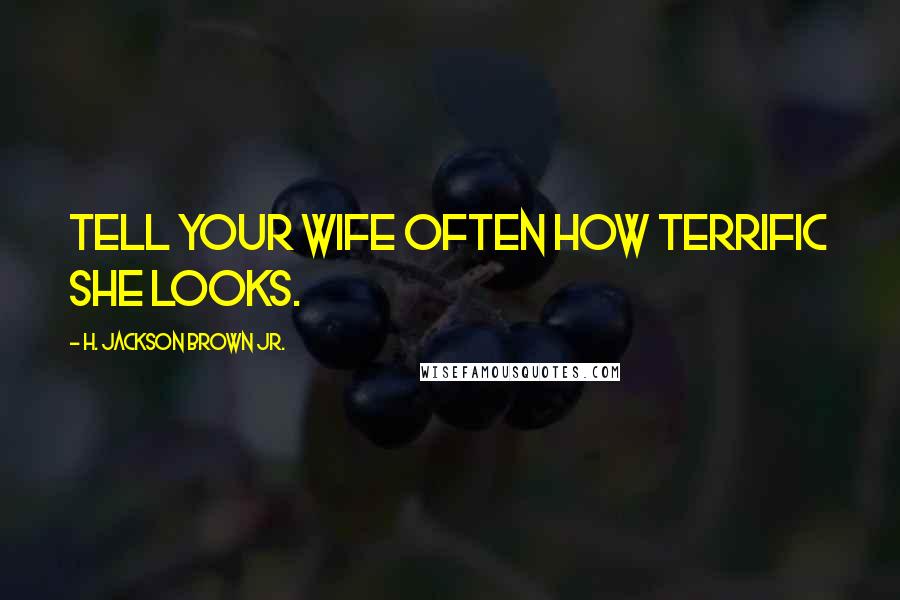 H. Jackson Brown Jr. Quotes: Tell your wife often how terrific she looks.