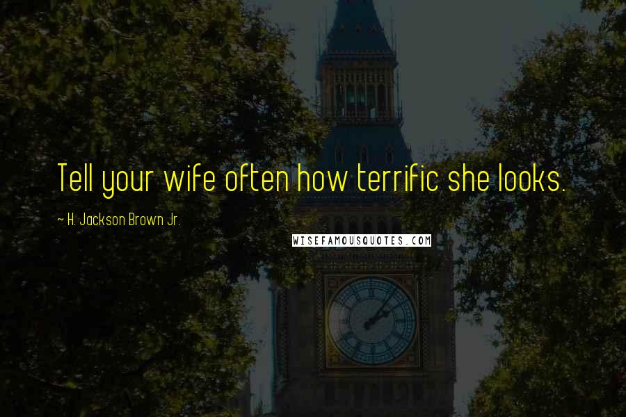 H. Jackson Brown Jr. Quotes: Tell your wife often how terrific she looks.