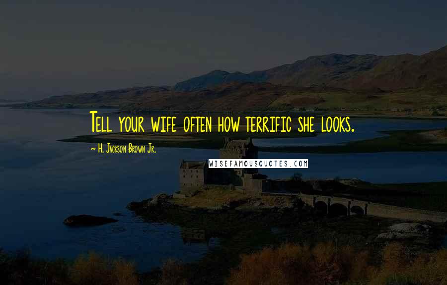 H. Jackson Brown Jr. Quotes: Tell your wife often how terrific she looks.