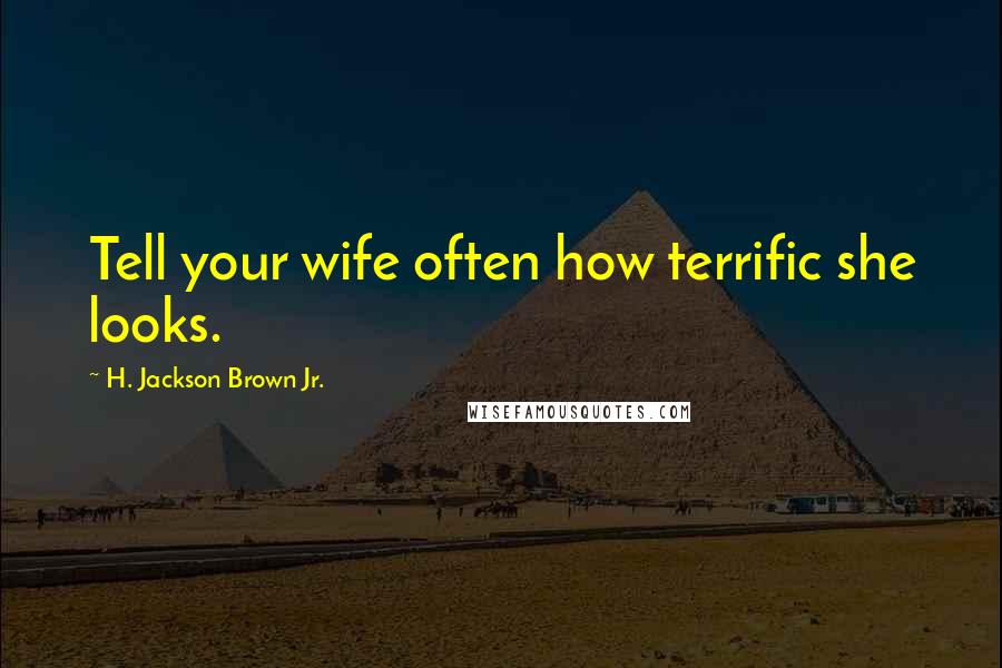 H. Jackson Brown Jr. Quotes: Tell your wife often how terrific she looks.