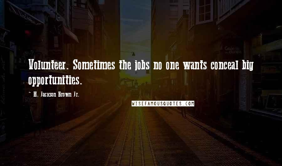 H. Jackson Brown Jr. Quotes: Volunteer. Sometimes the jobs no one wants conceal big opportunities.