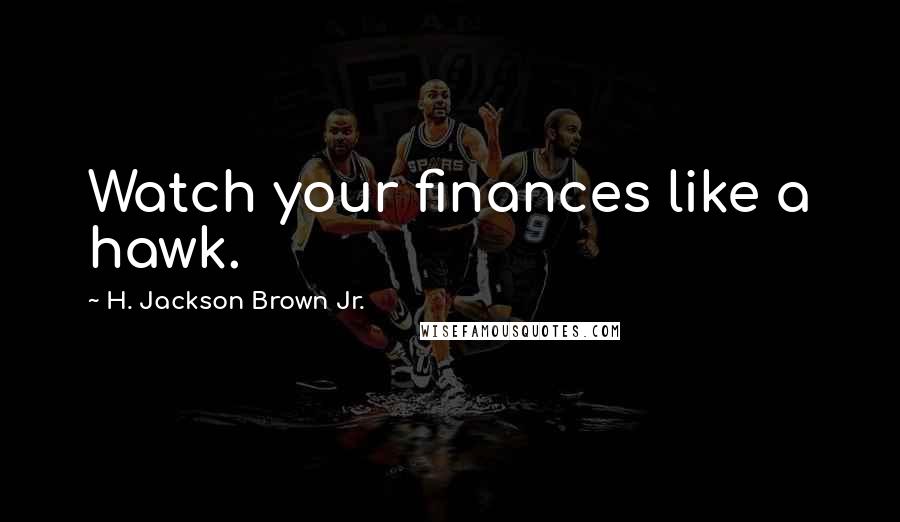 H. Jackson Brown Jr. Quotes: Watch your finances like a hawk.