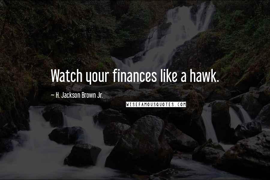 H. Jackson Brown Jr. Quotes: Watch your finances like a hawk.