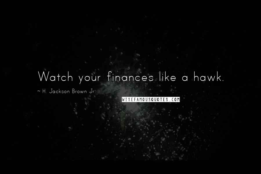 H. Jackson Brown Jr. Quotes: Watch your finances like a hawk.