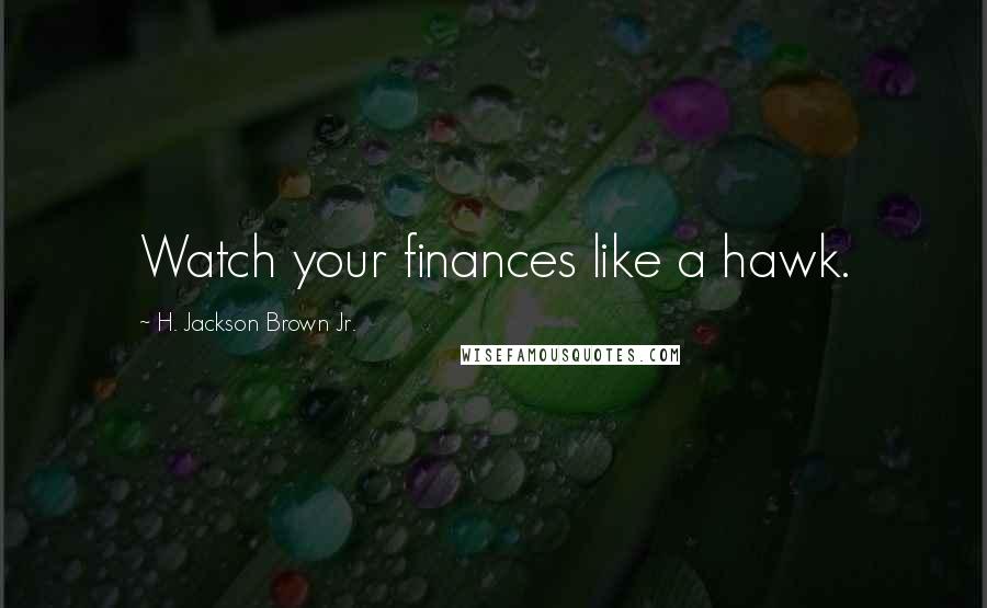 H. Jackson Brown Jr. Quotes: Watch your finances like a hawk.