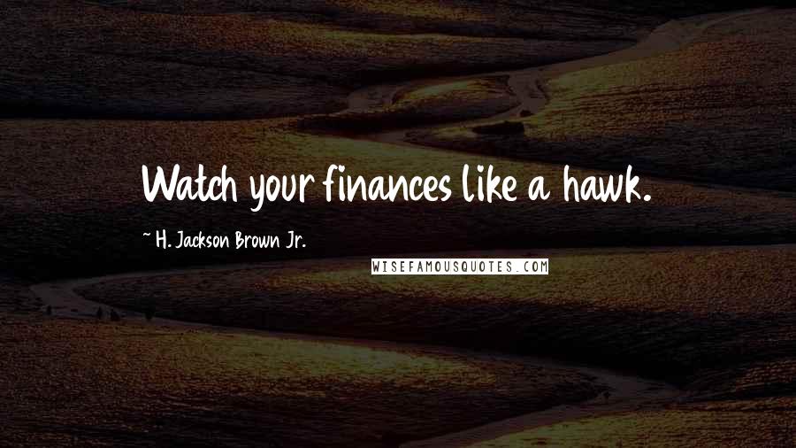 H. Jackson Brown Jr. Quotes: Watch your finances like a hawk.