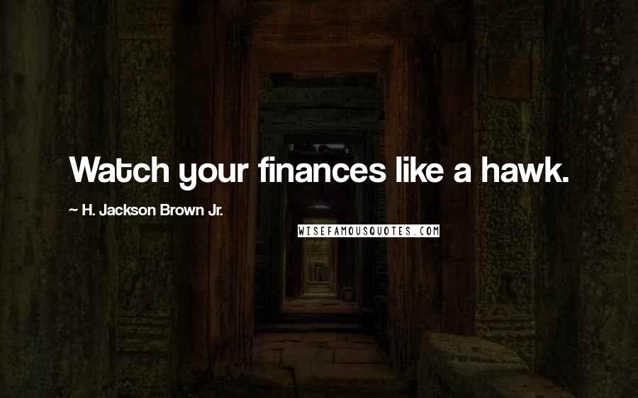 H. Jackson Brown Jr. Quotes: Watch your finances like a hawk.