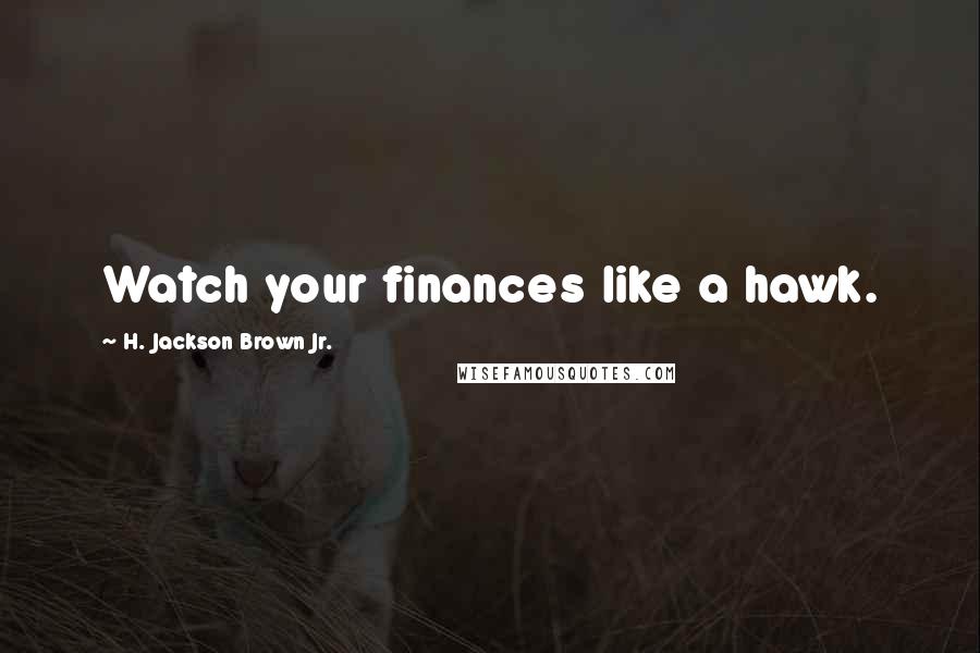 H. Jackson Brown Jr. Quotes: Watch your finances like a hawk.