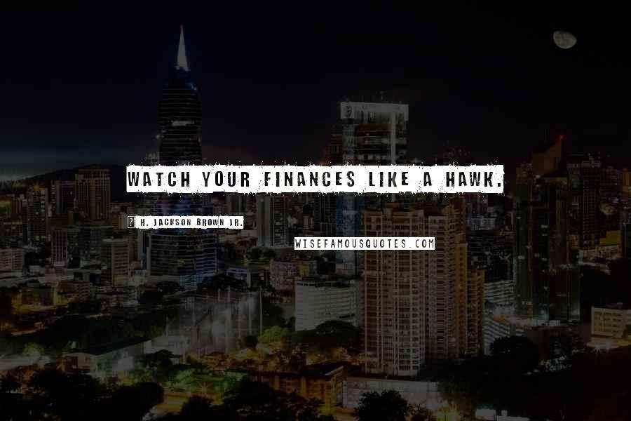 H. Jackson Brown Jr. Quotes: Watch your finances like a hawk.
