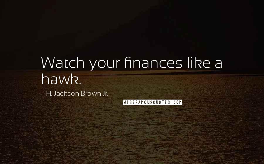 H. Jackson Brown Jr. Quotes: Watch your finances like a hawk.