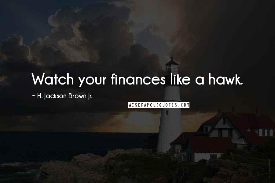 H. Jackson Brown Jr. Quotes: Watch your finances like a hawk.