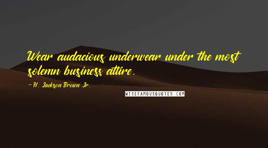 H. Jackson Brown Jr. Quotes: Wear audacious underwear under the most solemn business attire.