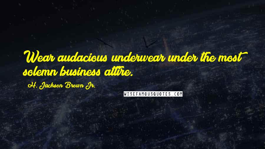 H. Jackson Brown Jr. Quotes: Wear audacious underwear under the most solemn business attire.