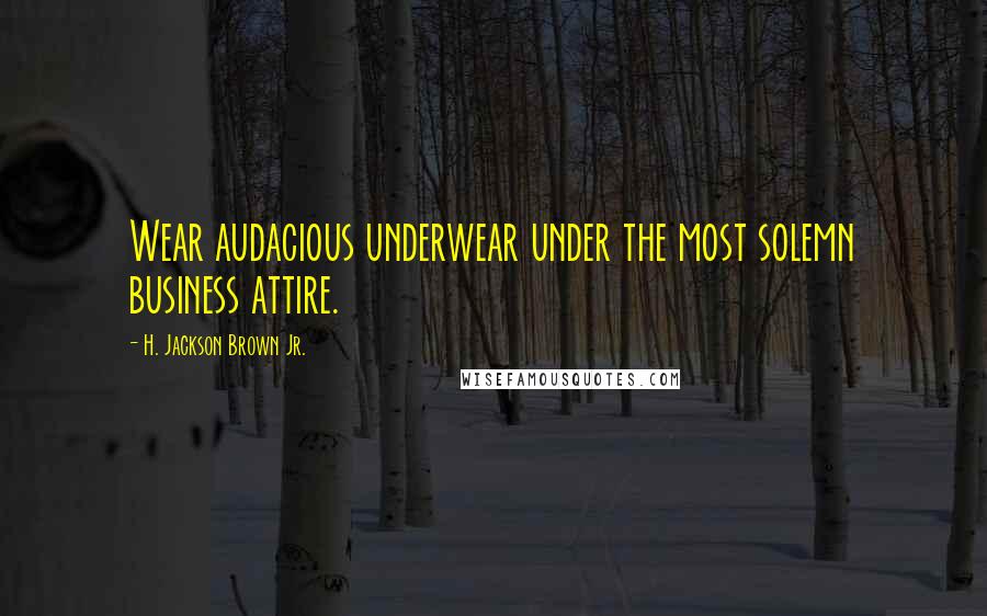 H. Jackson Brown Jr. Quotes: Wear audacious underwear under the most solemn business attire.