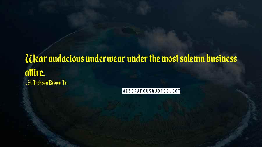 H. Jackson Brown Jr. Quotes: Wear audacious underwear under the most solemn business attire.